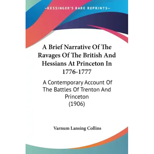 A Brief Narrative Of The Ravages Of The British And Hessians At Princeton In 1776-1777: A Contemporary Account Of The Battles Of Trenton And Princeton