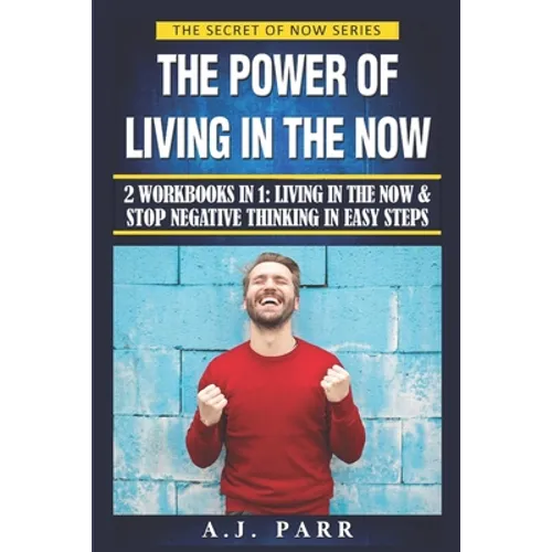 The Power of Living in the Now (2 Workbooks in 1): Living in The Now & Stop Negative Thinking in Easy Steps