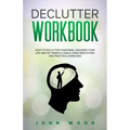 Declutter Workbook: How to Declutter your Mind, Organize your Life and Set Mindful Goals Using Meditation and Practical Exercices