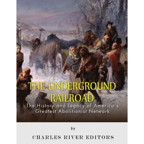 The Underground Railroad: The History and Legacy of America's Greatest Abolitionist Network