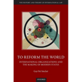 To Reform the World: International Organizations and the Making of Modern States