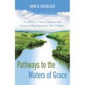 Pathways to the Waters of Grace: A Guide for a Church's Ministry with Parents Seeking Baptism for Their Children