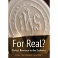 For Real? Christ's Presence in the Eucha: Christ's Presence in the Eucharist