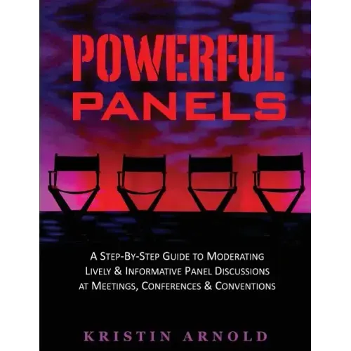 Powerful Panels: A Step-By-Step Guide to Moderating Lively and Informative Panel Discussions at Meetings, Conferences and Conventions