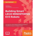 Building Smart LEGO MINDSTORMS EV3 Robots: Leverage the LEGO MINDSTORMS EV3 platform to build and program intelligent robots