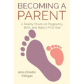 Becoming A Parent: A Reality Check on Pregnancy, Birth, and Baby's First Year