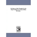 My King; or, Daily Thoughts For the King'S Children. by Frances Ridley Havergal...