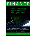 Finance: Cloud Computing, Cyber Security and Cyber Heist - Beginners Guide to Help Protect Against Online Theft in the Cyber World