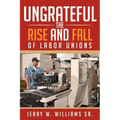 Ungrateful: The Rise and Fall of Labor Unions