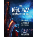 The Real Jazz Pedagogy Book: How to Build a Superior Jazz Ensemble