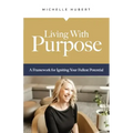 Living With Purpose: A Framework for Igniting Your Fullest Potential