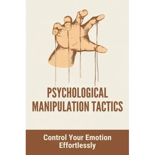 Psychological Manipulation Tactics: Control Your Emotions Effortlessly: Manipulation Tactics
