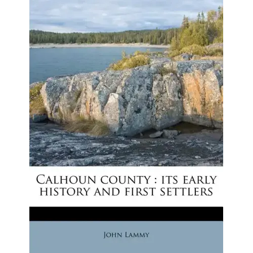Calhoun County: Its Early History and First Settlers