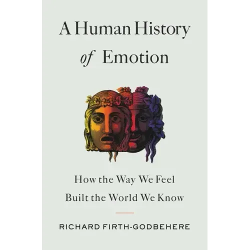 A Human History of Emotion: How the Way We Feel Built the World We Know