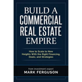 Build a Commercial Real Estate Empire: How to Scale to New Heights With the Right Financing, Deals, and Strategies