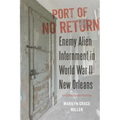 Port of No Return: Enemy Alien Internment in World War II New Orleans