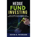 Hedge Fund Investing: Learn Hedge Funds Strategies And Performance To Make Incredible Returns