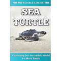 The Incredible Life of the Sea Turtle: Fun Animal Ebooks for Adults & Kids 7 and Up With Incredible Photos (Exploring Our Incredible World Series)