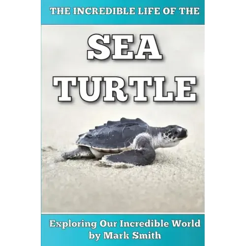 The Incredible Life of the Sea Turtle: Fun Animal Ebooks for Adults & Kids 7 and Up With Incredible Photos (Exploring Our Incredible World Series)