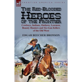 The Red-Blooded Heroes of the Frontier: Cowboys, Indians, Outlaws, Lawmen, Bounty Hunters and Six-Gun Killers of the Old West