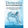 Dementia: Dementia Types, Diagnosis, Symptoms, Treatment, Causes, Neurocognitive Disorders, Prognosis, Research, History, Myths,