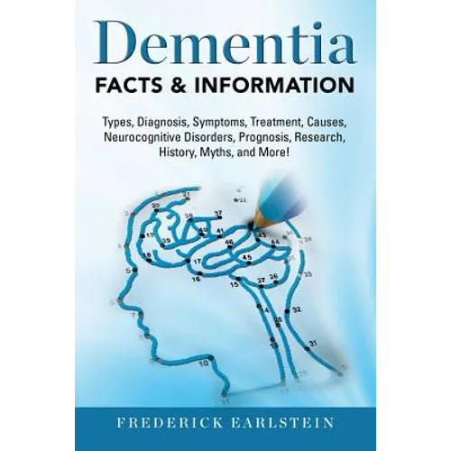 Dementia: Dementia Types, Diagnosis, Symptoms, Treatment, Causes, Neurocognitive Disorders, Prognosis, Research, History, Myths,