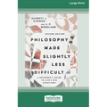 Philosophy Made Slightly Less Difficult (2nd Edition): A Beginner's Guide to Life's Big Questions [16pt Large Print Edition]