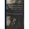 Civil War Tokens and Tradesman's Store Cards: a Tentative List of the Civil War Tokens, and Store Cards Issued by the Merchants of the United States,