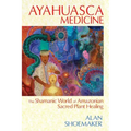 Ayahuasca Medicine: The Shamanic World of Amazonian Sacred Plant Healing