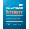 The Straightforward Internet: Your Simplified Guide to Exploring Everything from Basics to Social Media to the Deep Web
