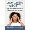 Understanding Anxiety: Our Invisible Handicap to Happiness and Success