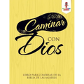 Caminar Con Dios: Libro Para Colorear De La Biblia De Las Mujeres