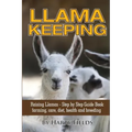 Llama Keeping - Raising Llamas - Step by Step Guide Book... Farming, Care, Diet, Health and Breeding