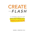 Create in a Flash: A Leader's Recipe for Breakthrough Innovation