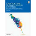 A Practical Guide to Creative Writing in Schools: Seven Creative Writing Projects for Ages 8-14