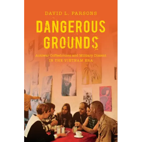 Dangerous Grounds: Antiwar Coffeehouses and Military Dissent in the Vietnam Era