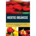 Huertos Orgánicos. Guía Básica.: Todo sobre cómo plantar huertos orgánicos.