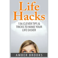 Life Hacks: 136 Clever tips & tricks to make your life easier