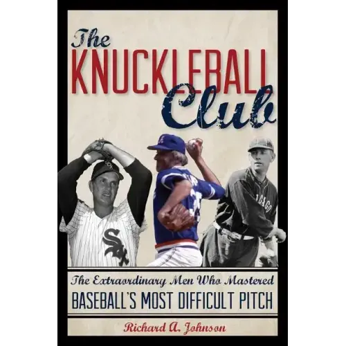 The Knuckleball Club: The Extraordinary Men Who Mastered Baseball's Most Difficult Pitch