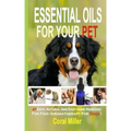 Essential Oils For Your Pet: 47 Safe, Natural And Easy Home Remedies For Fido (Aromatherapy for Dogs)