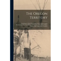 The Oregon Territory [microform]: Consisting of a Brief Description of the Country and Its Productions; and of the Habits and Manners of the Native In