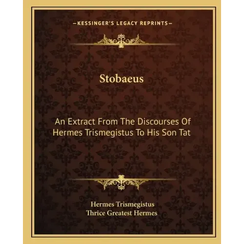 Stobaeus: An Extract from the Discourses of Hermes Trismegistus to His Son Tat