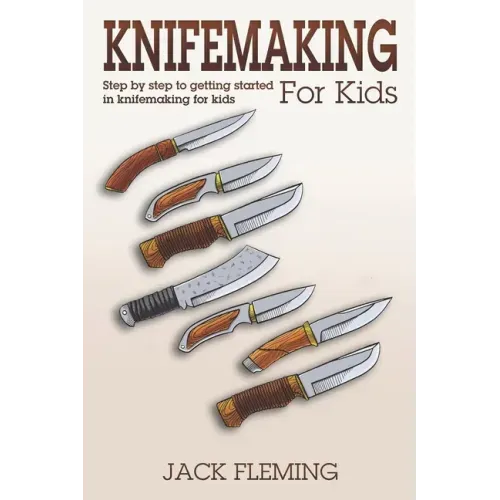Knife Making for Kids: Step by Step to Getting Started in Knife Making for Kids