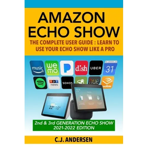 Amazon Echo Show - The Complete User Guide: Learn to Use Your Echo Show Like A Pro