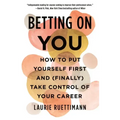 Betting on You: How to Put Yourself First and (Finally) Take Control of Your Career