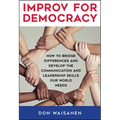 Improv for Democracy: How to Bridge Differences and Develop the Communication and Leadership Skills Our World Needs