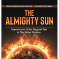 The Almighty Sun: Importance of the Biggest Star in Our Solar System Energy, Environment and Climate Grade 3 Children's Physics Books