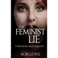 The Feminist Lie: It Was Never About Equality