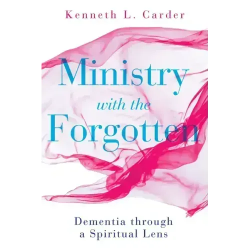 Ministry with the Forgotten: Dementia Through a Spiritual Lens