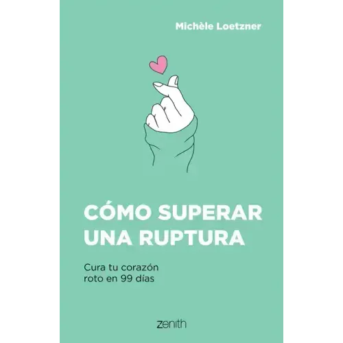 Cómo Superar Una Ruptura: Cura Tu Corazón Roto En 99 Días